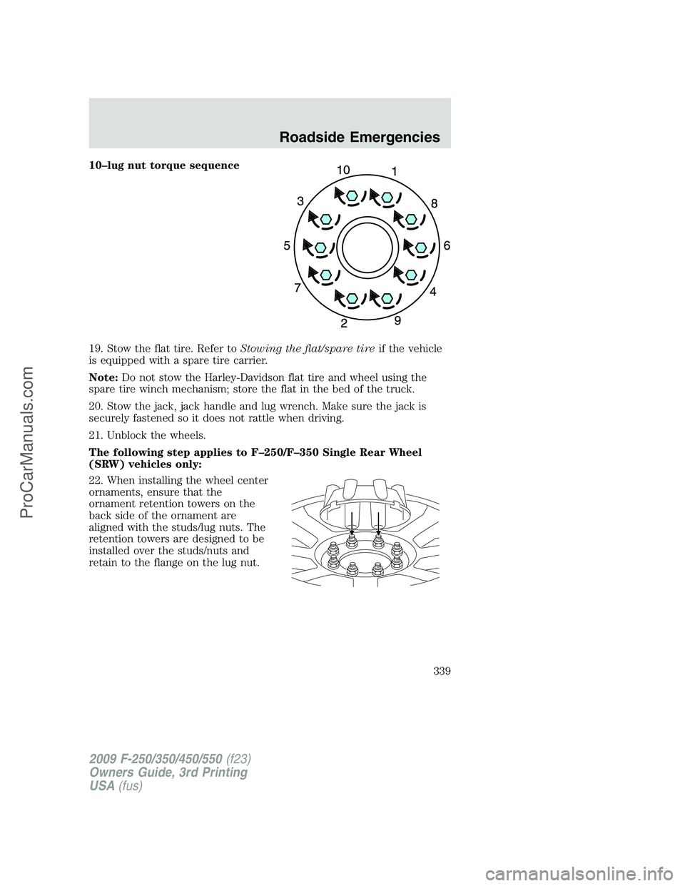 FORD F350 2009  Owners Manual 10–lug nut torque sequence
19. Stow the flat tire. Refer toStowing the flat/spare tireif the vehicle
is equipped with a spare tire carrier.
Note:Do not stow the Harley-Davidson flat tire and wheel u