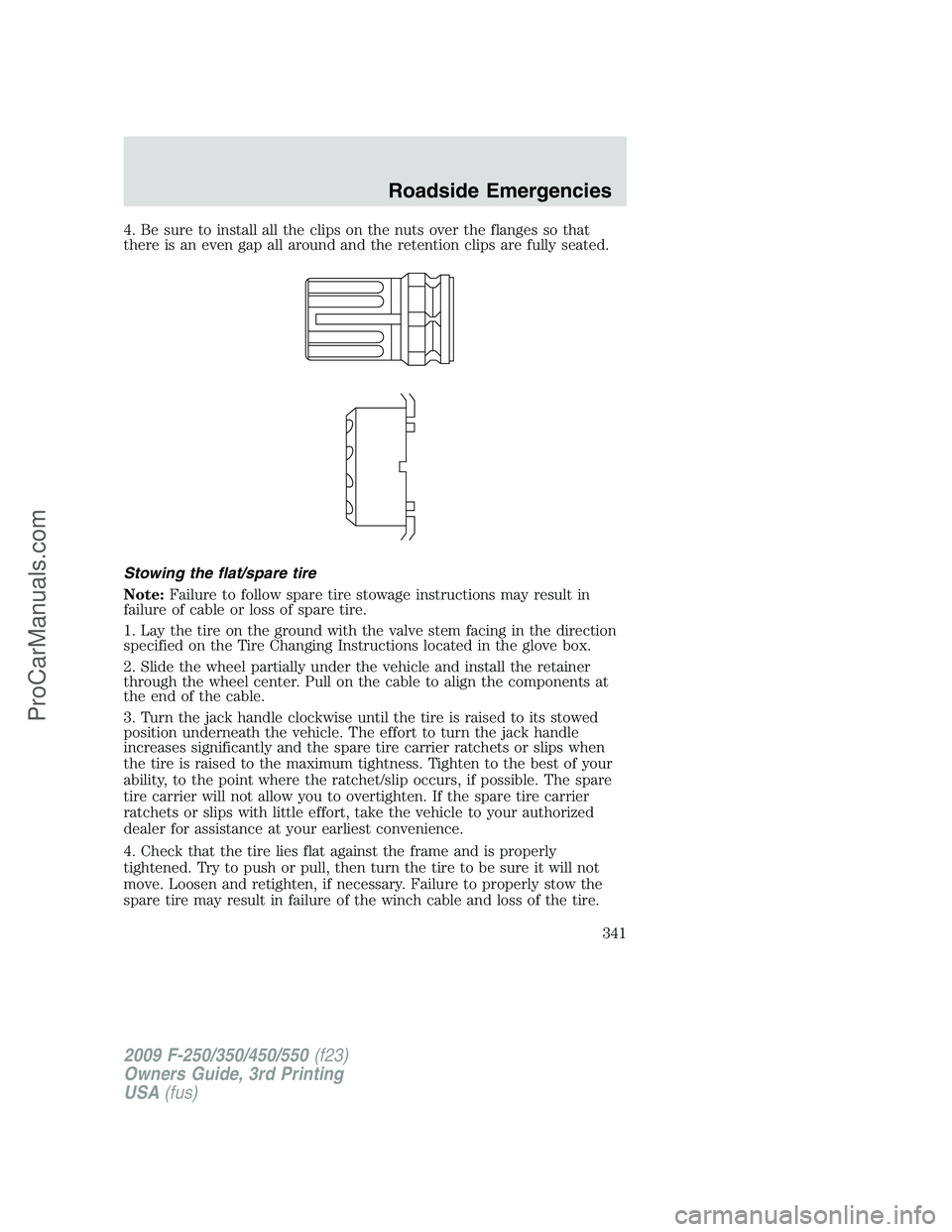 FORD F350 2009 Owners Manual 4. Be sure to install all the clips on the nuts over the flanges so that
there is an even gap all around and the retention clips are fully seated.
Stowing the flat/spare tire
Note:Failure to follow sp FORD F350 2009 Owners Manual 4. Be sure to install all the clips on the nuts over the flanges so that
there is an even gap all around and the retention clips are fully seated.
Stowing the flat/spare tire
Note:Failure to follow sp