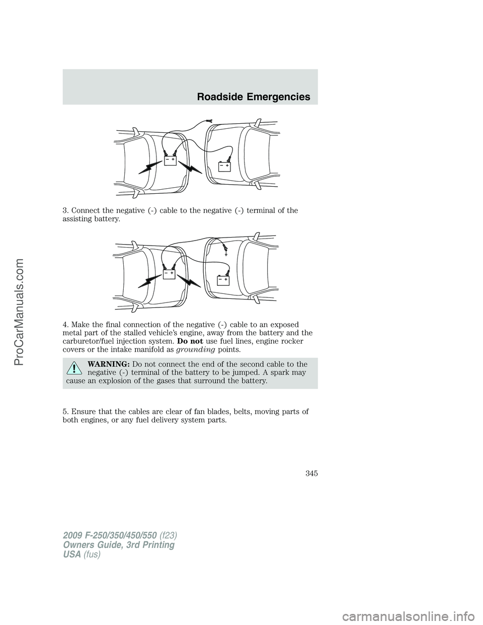 FORD F350 2009  Owners Manual 3. Connect the negative (-) cable to the negative (-) terminal of the
assisting battery.
4. Make the final connection of the negative (-) cable to an exposed
metal part of the stalled vehicle’s engi