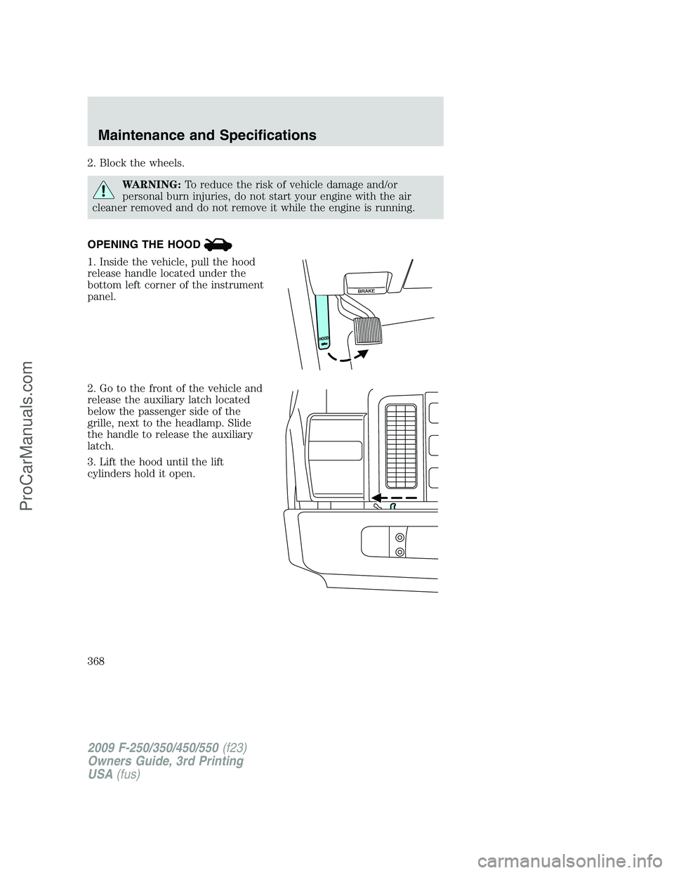 FORD F350 2009  Owners Manual 2. Block the wheels.
WARNING:To reduce the risk of vehicle damage and/or
personal burn injuries, do not start your engine with the air
cleaner removed and do not remove it while the engine is running.