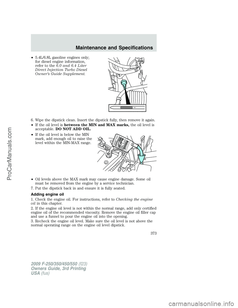 FORD F350 2009 Owners Manual •5.4L/6.8L gasoline engines only;
for diesel engine information,
refer to the6.0 and 6.4 Liter
Direct Injection Turbo Diesel
Owner’s Guide Supplement.
6. Wipe the dipstick clean. Insert the dipsti FORD F350 2009 Owners Manual •5.4L/6.8L gasoline engines only;
for diesel engine information,
refer to the6.0 and 6.4 Liter
Direct Injection Turbo Diesel
Owner’s Guide Supplement.
6. Wipe the dipstick clean. Insert the dipsti