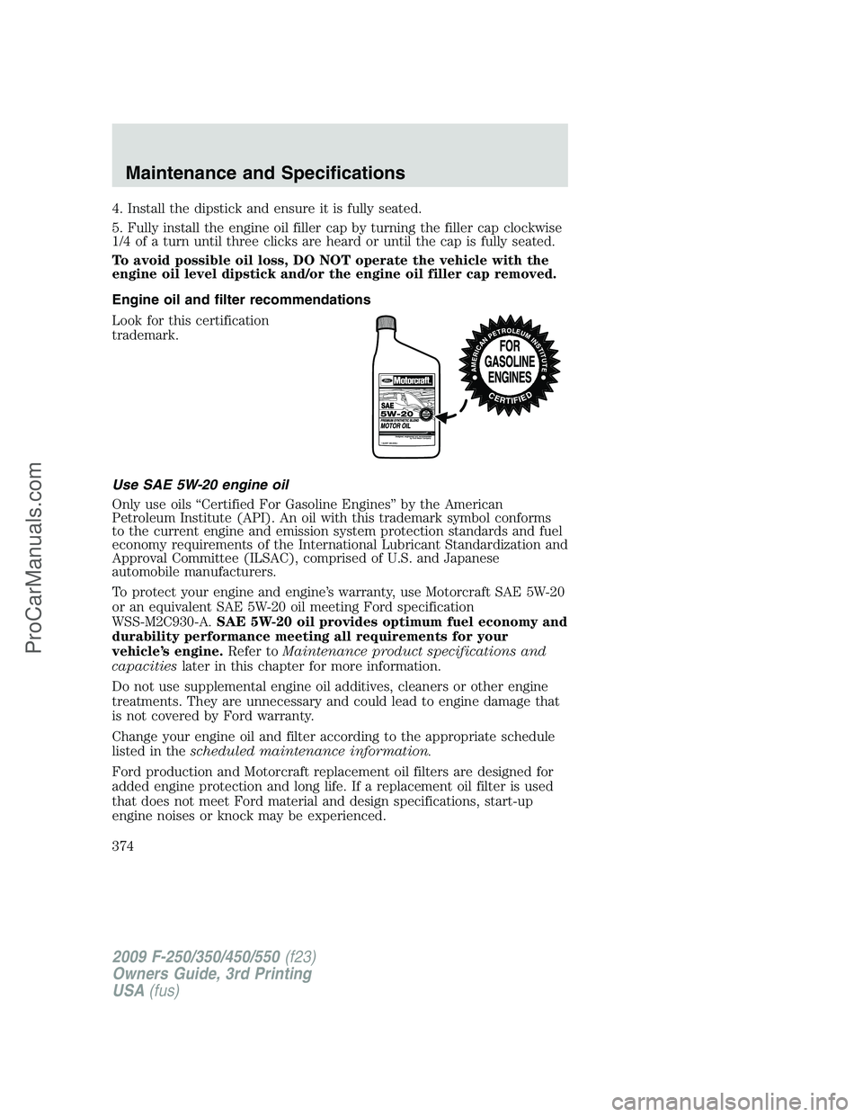 FORD F350 2009 Owners Manual 4. Install the dipstick and ensure it is fully seated.
5. Fully install the engine oil filler cap by turning the filler cap clockwise
1/4 of a turn until three clicks are heard or until the cap is ful FORD F350 2009 Owners Manual 4. Install the dipstick and ensure it is fully seated.
5. Fully install the engine oil filler cap by turning the filler cap clockwise
1/4 of a turn until three clicks are heard or until the cap is ful