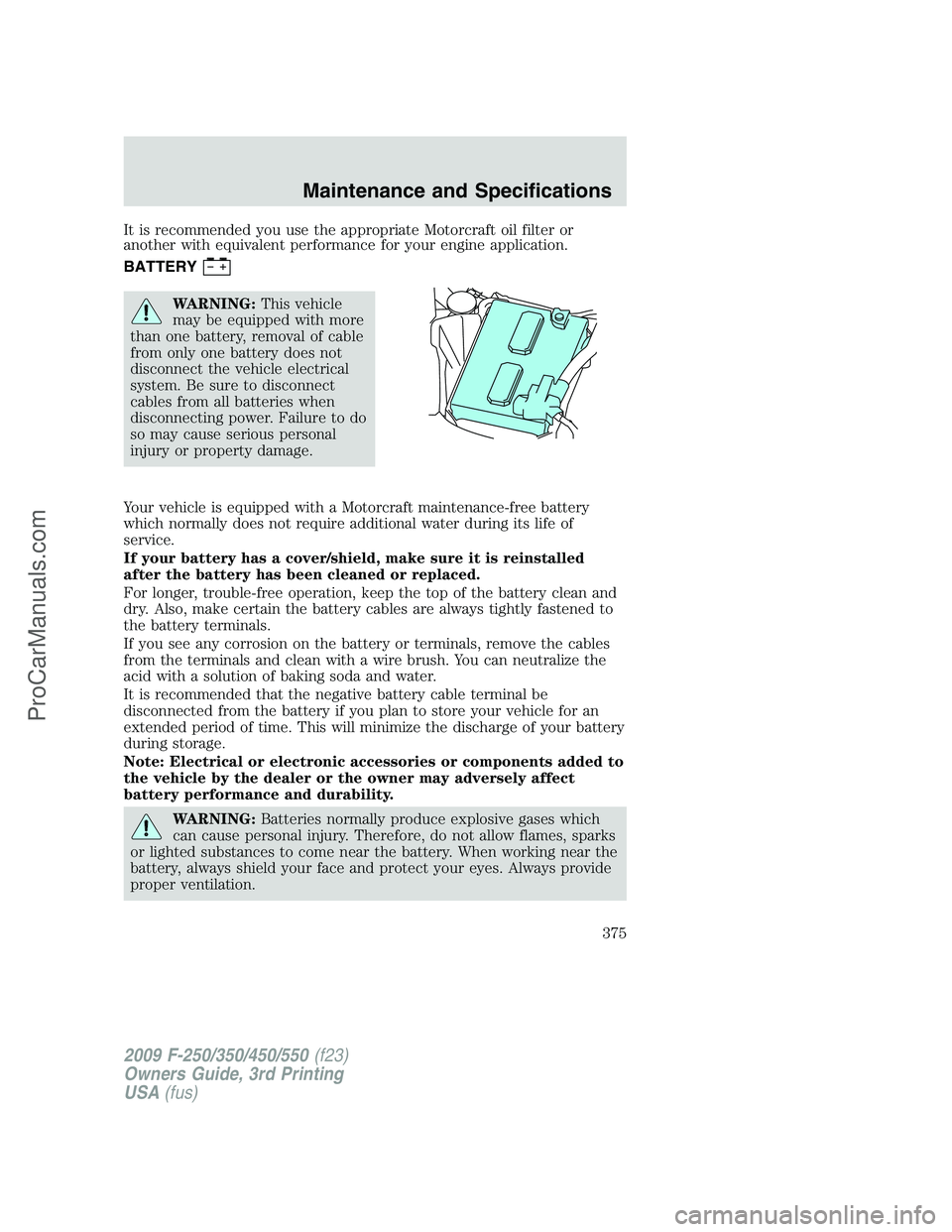 FORD F350 2009 Owners Manual It is recommended you use the appropriate Motorcraft oil filter or
another with equivalent performance for your engine application.
BATTERY
WARNING:This vehicle
may be equipped with more
than one batt FORD F350 2009 Owners Manual It is recommended you use the appropriate Motorcraft oil filter or
another with equivalent performance for your engine application.
BATTERY
WARNING:This vehicle
may be equipped with more
than one batt
