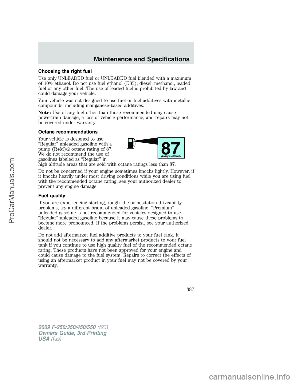 FORD F350 2009 Owners Manual Choosing the right fuel
Use only UNLEADED fuel or UNLEADED fuel blended with a maximum
of 10% ethanol. Do not use fuel ethanol (E85), diesel, methanol, leaded
fuel or any other fuel. The use of leaded FORD F350 2009 Owners Manual Choosing the right fuel
Use only UNLEADED fuel or UNLEADED fuel blended with a maximum
of 10% ethanol. Do not use fuel ethanol (E85), diesel, methanol, leaded
fuel or any other fuel. The use of leaded
