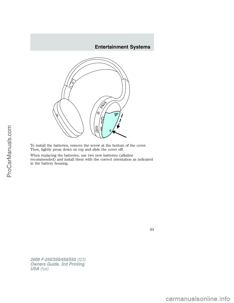 FORD F350 2009  Owners Manual To install the batteries, remove the screw at the bottom of the cover.
Then, lightly press down on top and slide the cover off.
When replacing the batteries, use two new batteries (alkaline
recommende