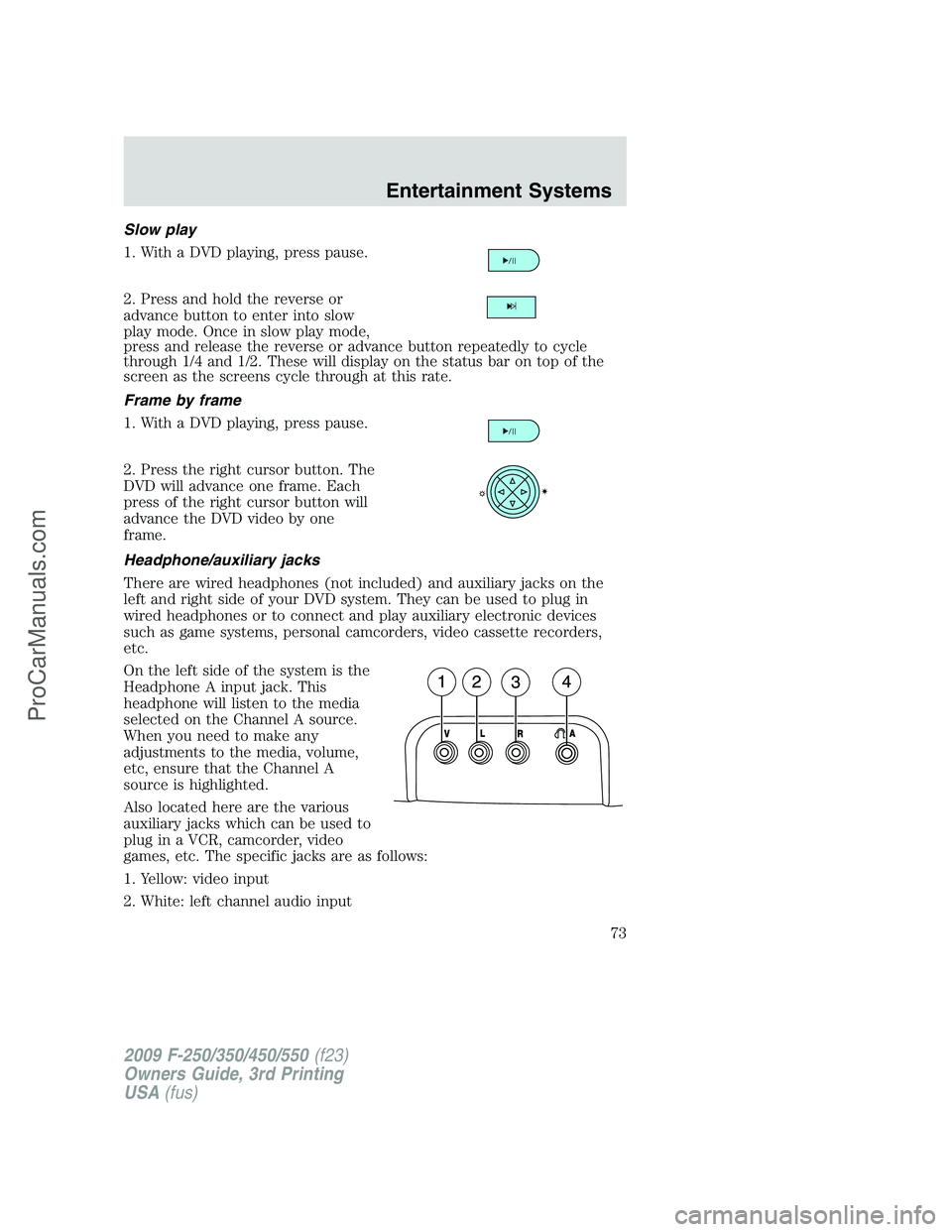 FORD F350 2009 Owners Manual Slow play
1. With a DVD playing, press pause.
2. Press and hold the reverse or
advance button to enter into slow
play mode. Once in slow play mode,
press and release the reverse or advance button repe FORD F350 2009 Owners Manual Slow play
1. With a DVD playing, press pause.
2. Press and hold the reverse or
advance button to enter into slow
play mode. Once in slow play mode,
press and release the reverse or advance button repe