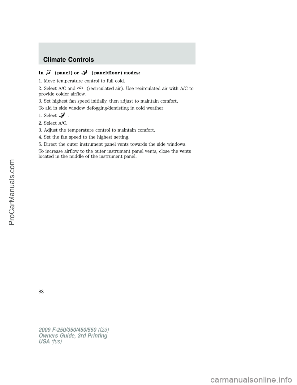 FORD F350 2009  Owners Manual In(panel) or(panel/floor) modes:
1. Move temperature control to full cold.
2. Select A/C and
(recirculated air). Use recirculated air with A/C to
provide colder airflow.
3. Set highest fan speed initi