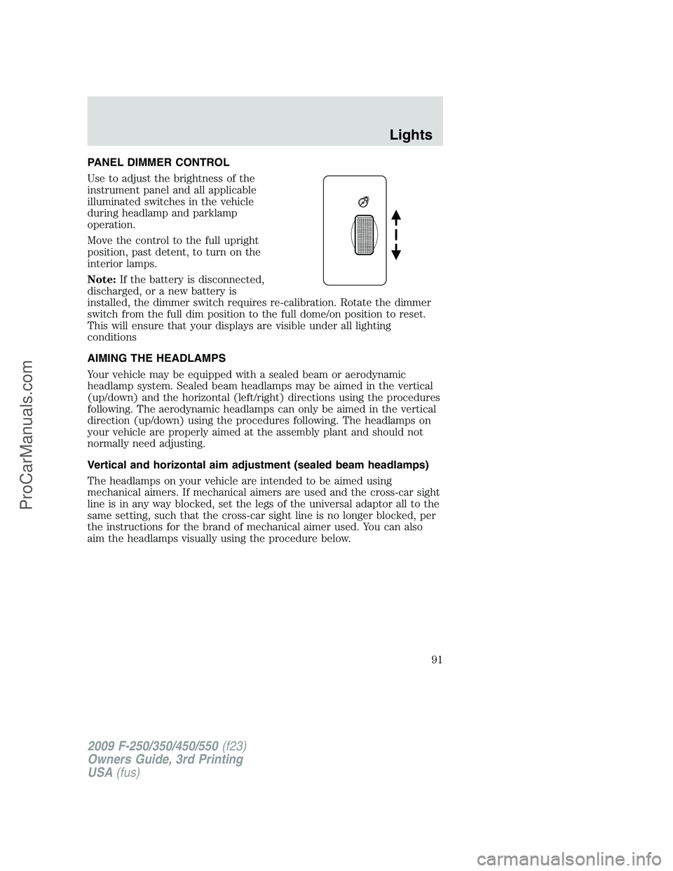 FORD F350 2009 Owners Manual PANEL DIMMER CONTROL
Use to adjust the brightness of the
instrument panel and all applicable
illuminated switches in the vehicle
during headlamp and parklamp
operation.
Move the control to the full up FORD F350 2009 Owners Manual PANEL DIMMER CONTROL
Use to adjust the brightness of the
instrument panel and all applicable
illuminated switches in the vehicle
during headlamp and parklamp
operation.
Move the control to the full up