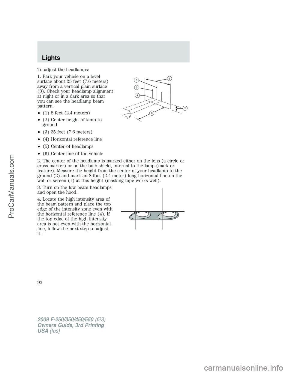 FORD F350 2009 Owners Manual To adjust the headlamps:
1. Park your vehicle on a level
surface about 25 feet (7.6 meters)
away from a vertical plain surface
(3). Check your headlamp alignment
at night or in a dark area so that
you FORD F350 2009 Owners Manual To adjust the headlamps:
1. Park your vehicle on a level
surface about 25 feet (7.6 meters)
away from a vertical plain surface
(3). Check your headlamp alignment
at night or in a dark area so that
you