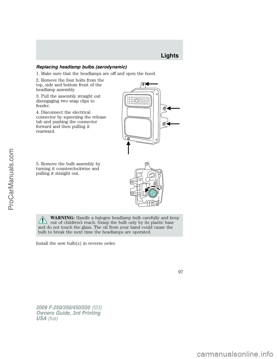 FORD F350 2009  Owners Manual Replacing headlamp bulbs (aerodynamic)
1. Make sure that the headlamps are off and open the hood.
2. Remove the four bolts from the
top, side and bottom front of the
headlamp assembly.
3. Pull the ass