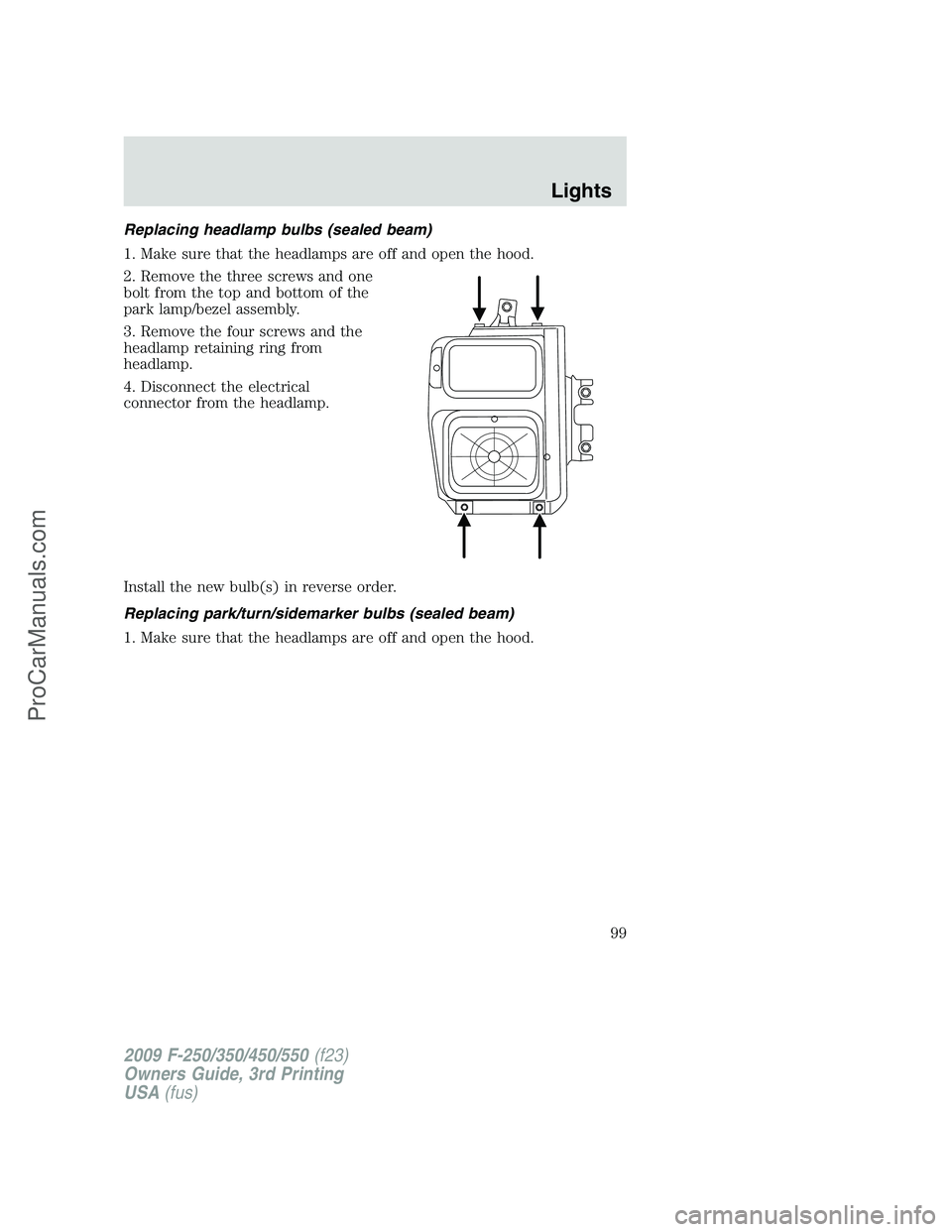 FORD F350 2009  Owners Manual Replacing headlamp bulbs (sealed beam)
1. Make sure that the headlamps are off and open the hood.
2. Remove the three screws and one
bolt from the top and bottom of the
park lamp/bezel assembly.
3. Re