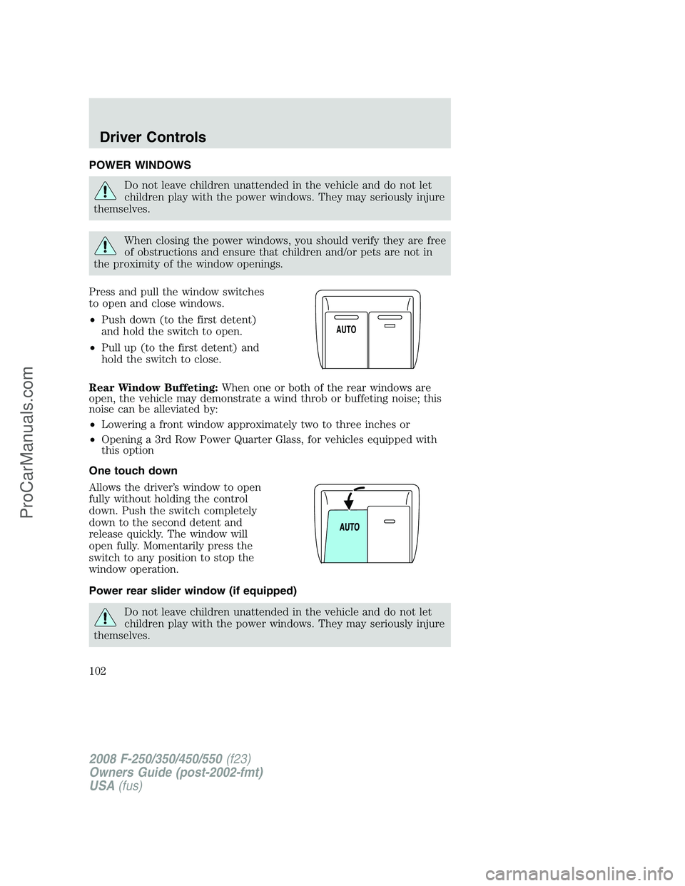 FORD F350 2008 Owners Manual POWER WINDOWS
Do not leave children unattended in the vehicle and do not let
children play with the power windows. They may seriously injure
themselves.
When closing the power windows, you should veri FORD F350 2008 Owners Manual POWER WINDOWS
Do not leave children unattended in the vehicle and do not let
children play with the power windows. They may seriously injure
themselves.
When closing the power windows, you should veri