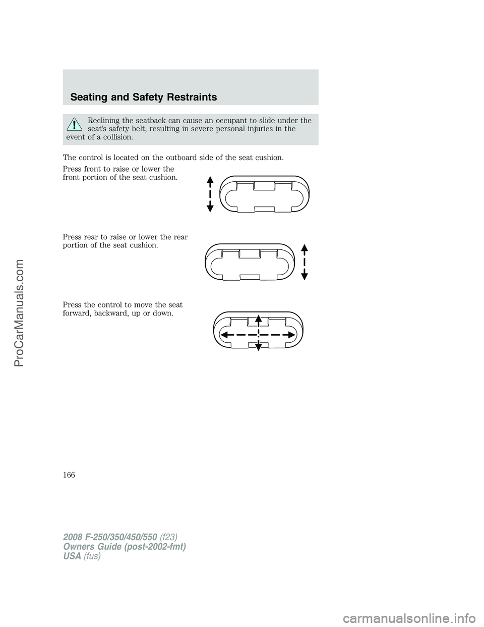 FORD F350 2008  Owners Manual Reclining the seatback can cause an occupant to slide under the
seat’s safety belt, resulting in severe personal injuries in the
event of a collision.
The control is located on the outboard side of 