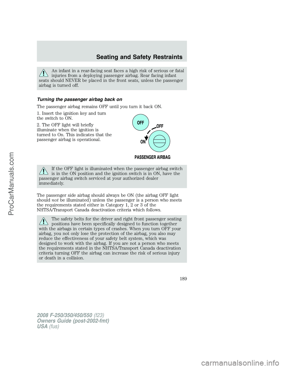 FORD F350 2008  Owners Manual An infant in a rear-facing seat faces a high risk of serious or fatal
injuries from a deploying passenger airbag. Rear facing infant
seats should NEVER be placed in the front seats, unless the passeng