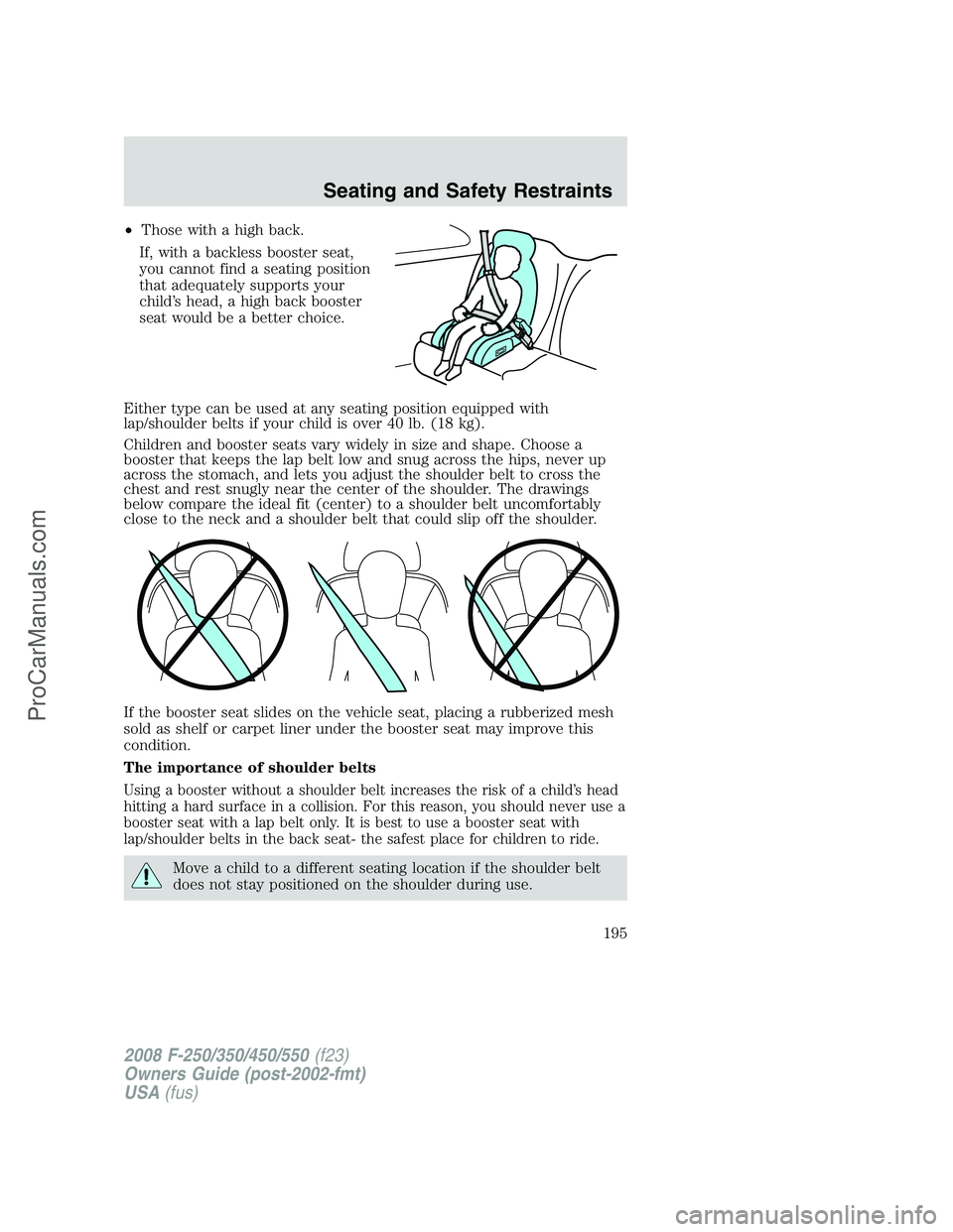 FORD F350 2008  Owners Manual •Those with a high back.
If, with a backless booster seat,
you cannot find a seating position
that adequately supports your
child’s head, a high back booster
seat would be a better choice.
Either 