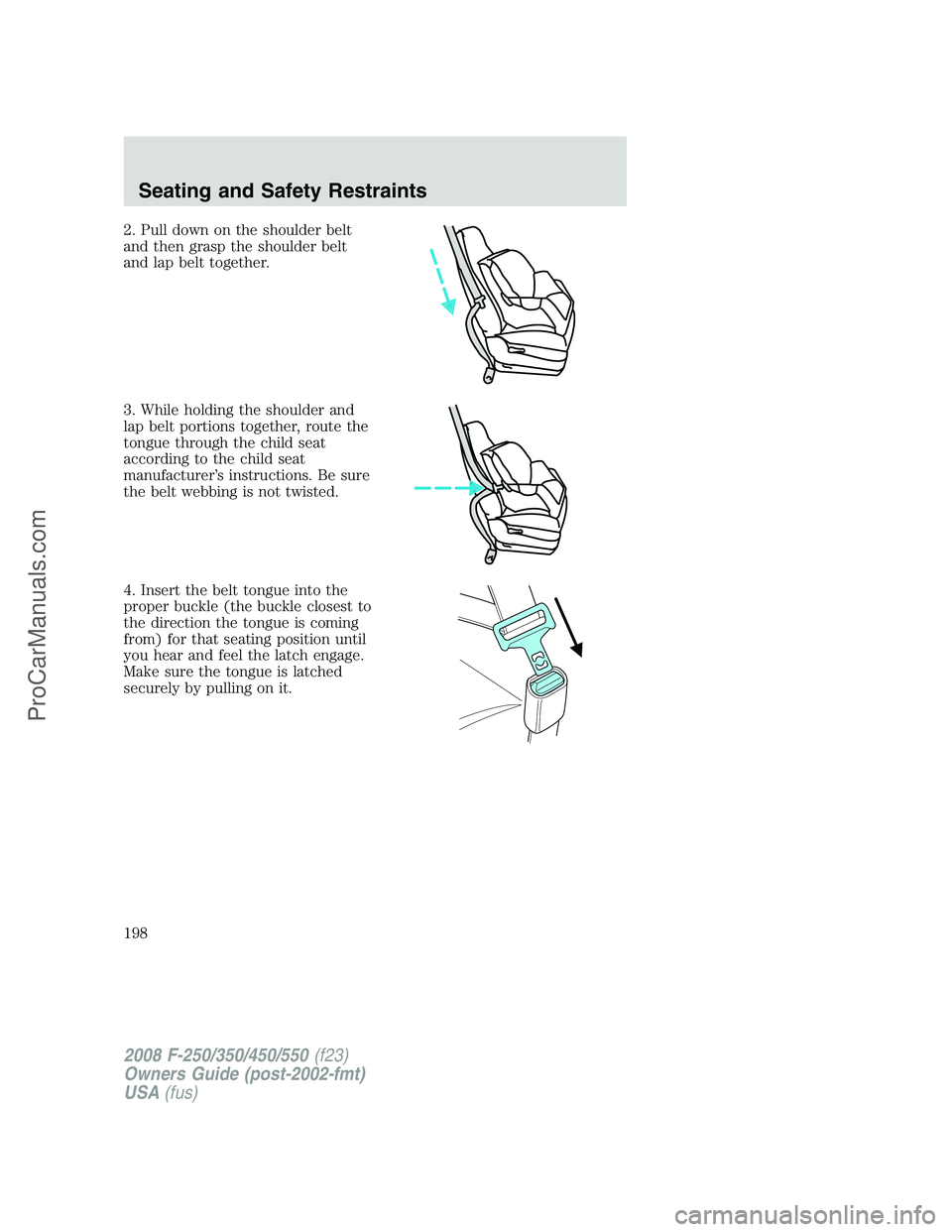 FORD F350 2008  Owners Manual 2. Pull down on the shoulder belt
and then grasp the shoulder belt
and lap belt together.
3. While holding the shoulder and
lap belt portions together, route the
tongue through the child seat
accordin