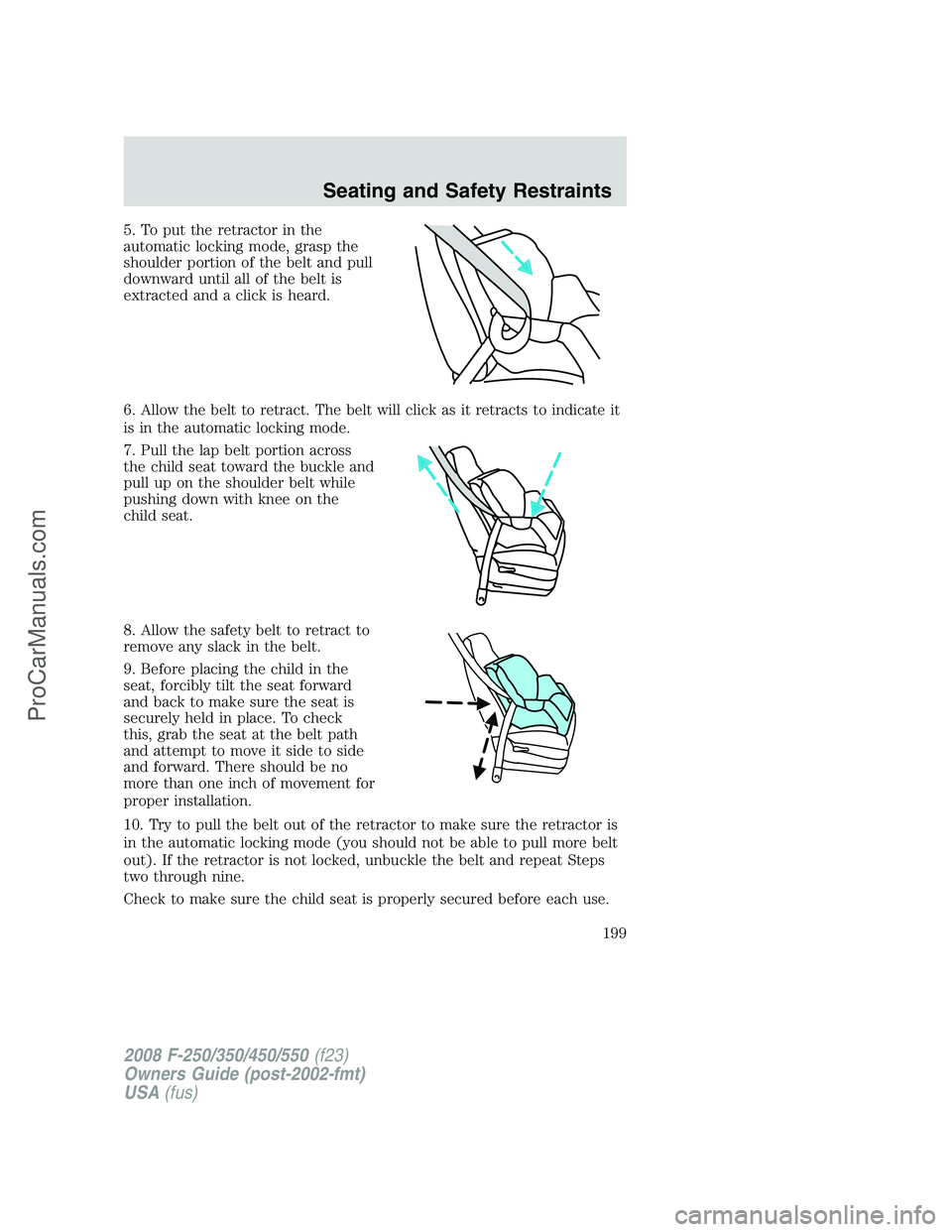 FORD F350 2008  Owners Manual 5. To put the retractor in the
automatic locking mode, grasp the
shoulder portion of the belt and pull
downward until all of the belt is
extracted and a click is heard.
6. Allow the belt to retract. T