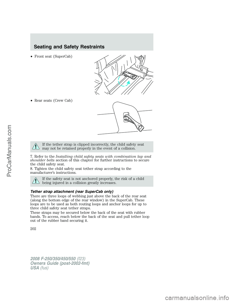 FORD F350 2008  Owners Manual •Front seat (SuperCab)
•Rear seats (Crew Cab)
If the tether strap is clipped incorrectly, the child safety seat
may not be retained properly in the event of a collision.
7. Refer to theInstalling 