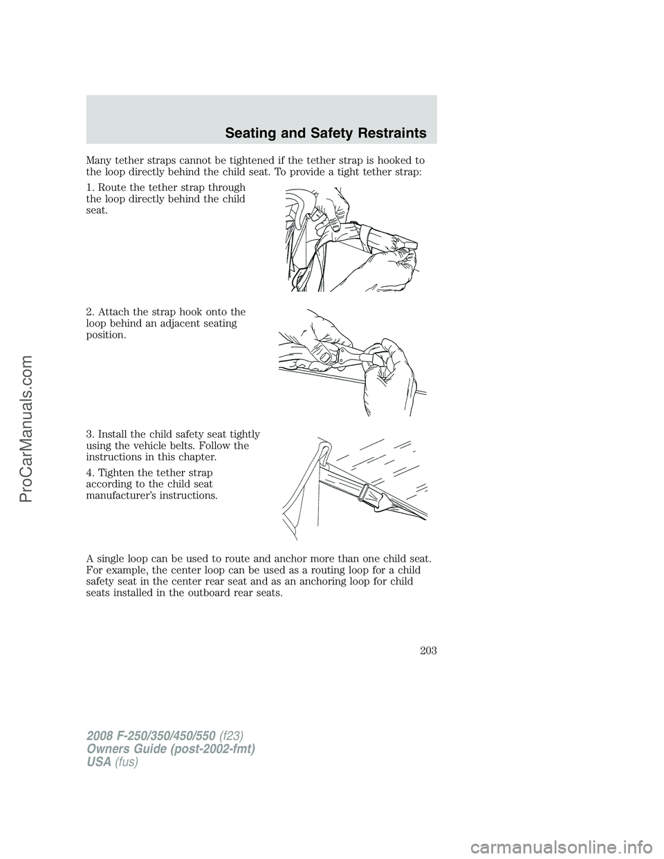FORD F350 2008  Owners Manual Many tether straps cannot be tightened if the tether strap is hooked to
the loop directly behind the child seat. To provide a tight tether strap:
1. Route the tether strap through
the loop directly be