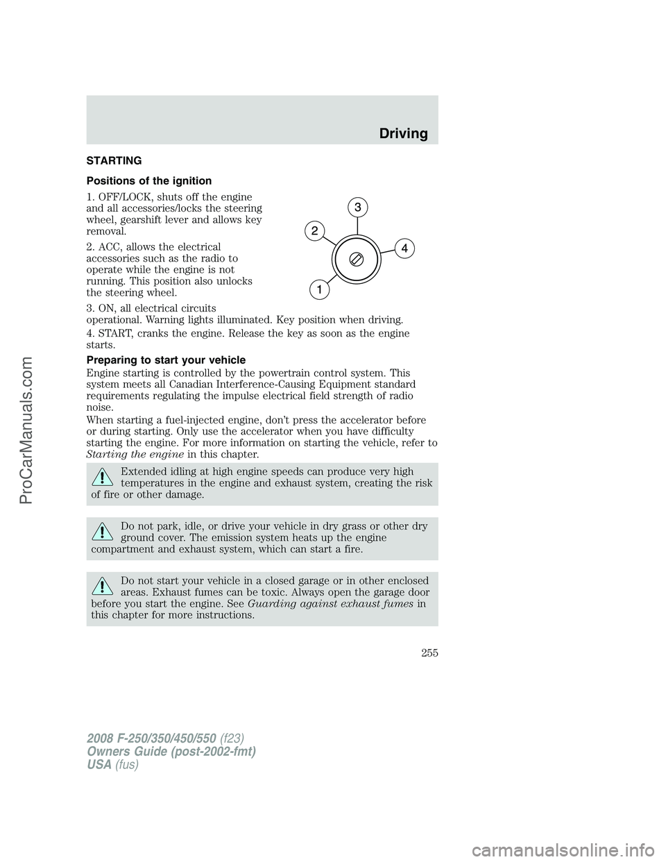 FORD F350 2008  Owners Manual STARTING
Positions of the ignition
1. OFF/LOCK, shuts off the engine
and all accessories/locks the steering
wheel, gearshift lever and allows key
removal.
2. ACC, allows the electrical
accessories suc
