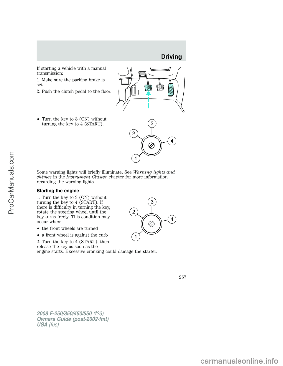 FORD F350 2008  Owners Manual If starting a vehicle with a manual
transmission:
1. Make sure the parking brake is
set.
2. Push the clutch pedal to the floor.
•Turn the key to 3 (ON) without
turning the key to 4 (START).
Some war