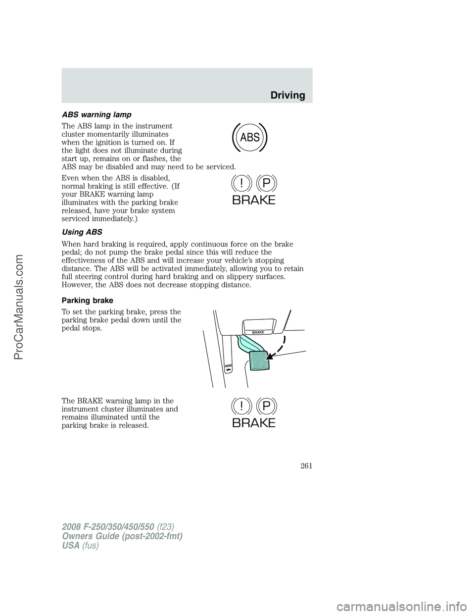 FORD F350 2008  Owners Manual ABS warning lamp
The ABS lamp in the instrument
cluster momentarily illuminates
when the ignition is turned on. If
the light does not illuminate during
start up, remains on or flashes, the
ABS may be 