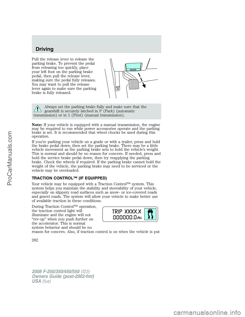 FORD F350 2008  Owners Manual Pull the release lever to release the
parking brake. To prevent the pedal
from releasing too quickly, place
your left foot on the parking brake
pedal, then pull the release lever,
making sure the peda