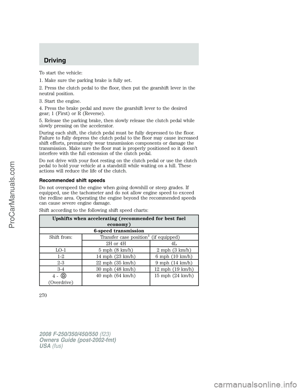 FORD F350 2008  Owners Manual To start the vehicle:
1. Make sure the parking brake is fully set.
2. Press the clutch pedal to the floor, then put the gearshift lever in the
neutral position.
3. Start the engine.
4. Press the brake