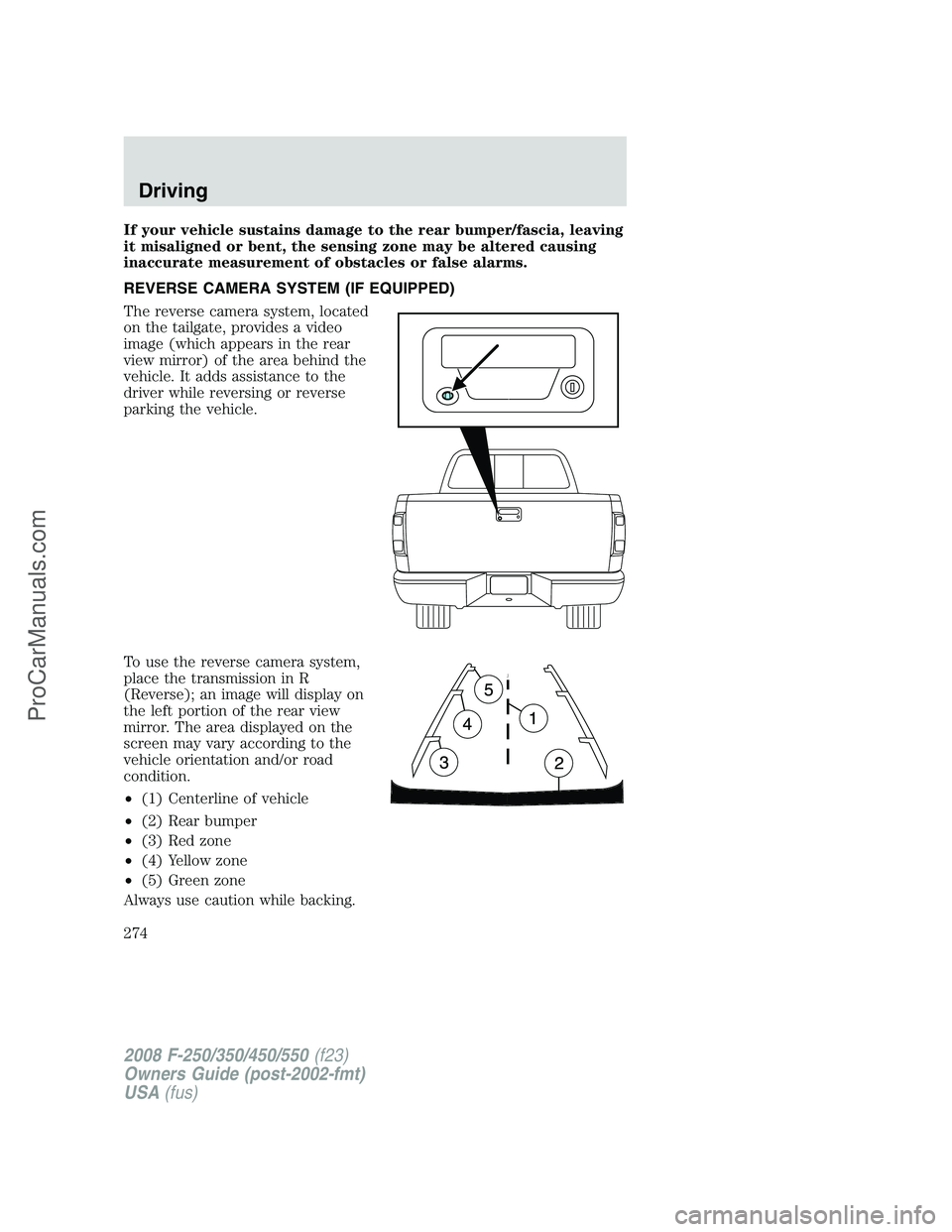 FORD F350 2008  Owners Manual If your vehicle sustains damage to the rear bumper/fascia, leaving
it misaligned or bent, the sensing zone may be altered causing
inaccurate measurement of obstacles or false alarms.
REVERSE CAMERA SY