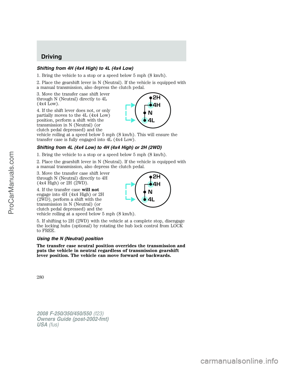FORD F350 2008  Owners Manual Shifting from 4H (4x4 High) to 4L (4x4 Low)
1. Bring the vehicle to a stop or a speed below 5 mph (8 km/h).
2. Place the gearshift lever in N (Neutral). If the vehicle is equipped with
a manual transm