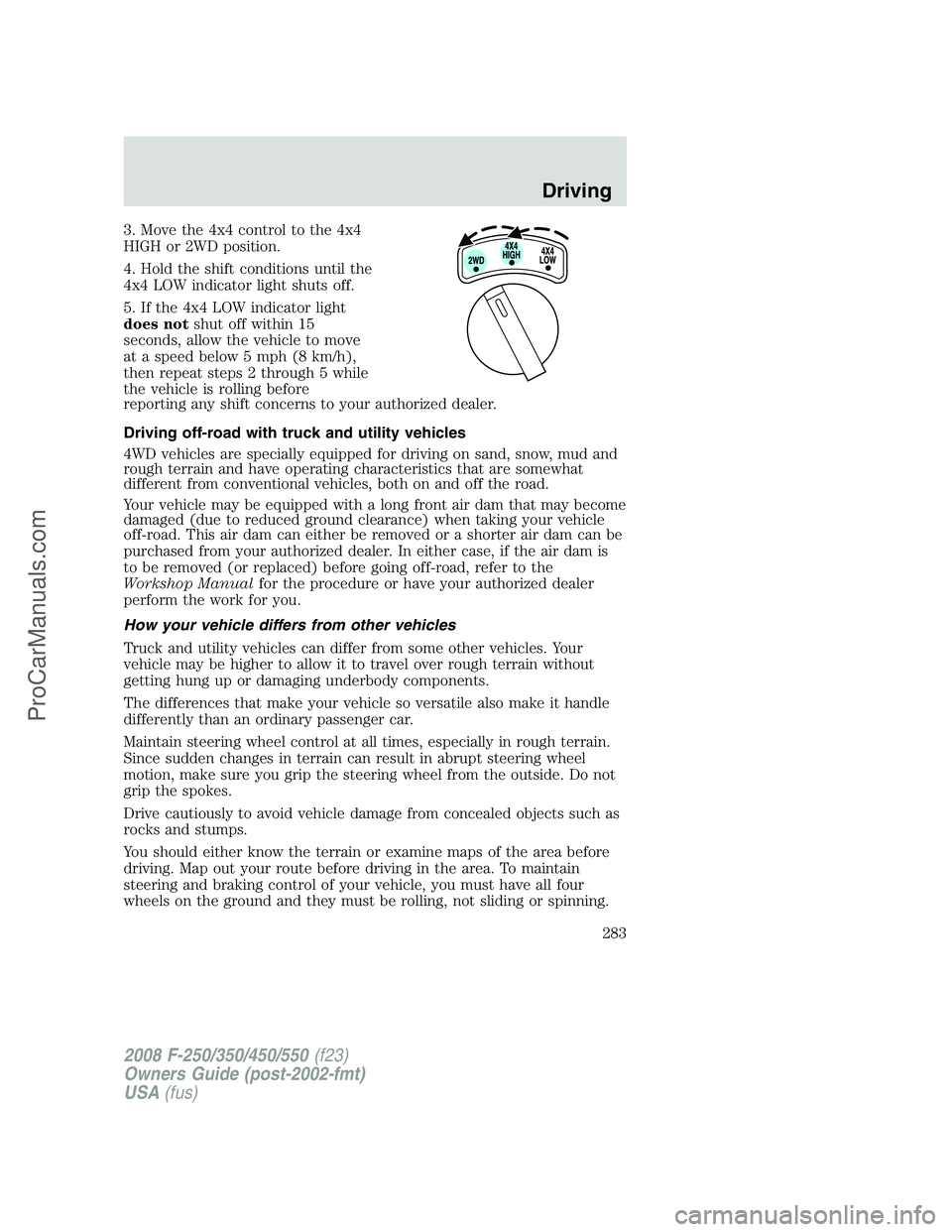 FORD F350 2008  Owners Manual 3. Move the 4x4 control to the 4x4
HIGH or 2WD position.
4. Hold the shift conditions until the
4x4 LOW indicator light shuts off.
5. If the 4x4 LOW indicator light
does notshut off within 15
seconds,
