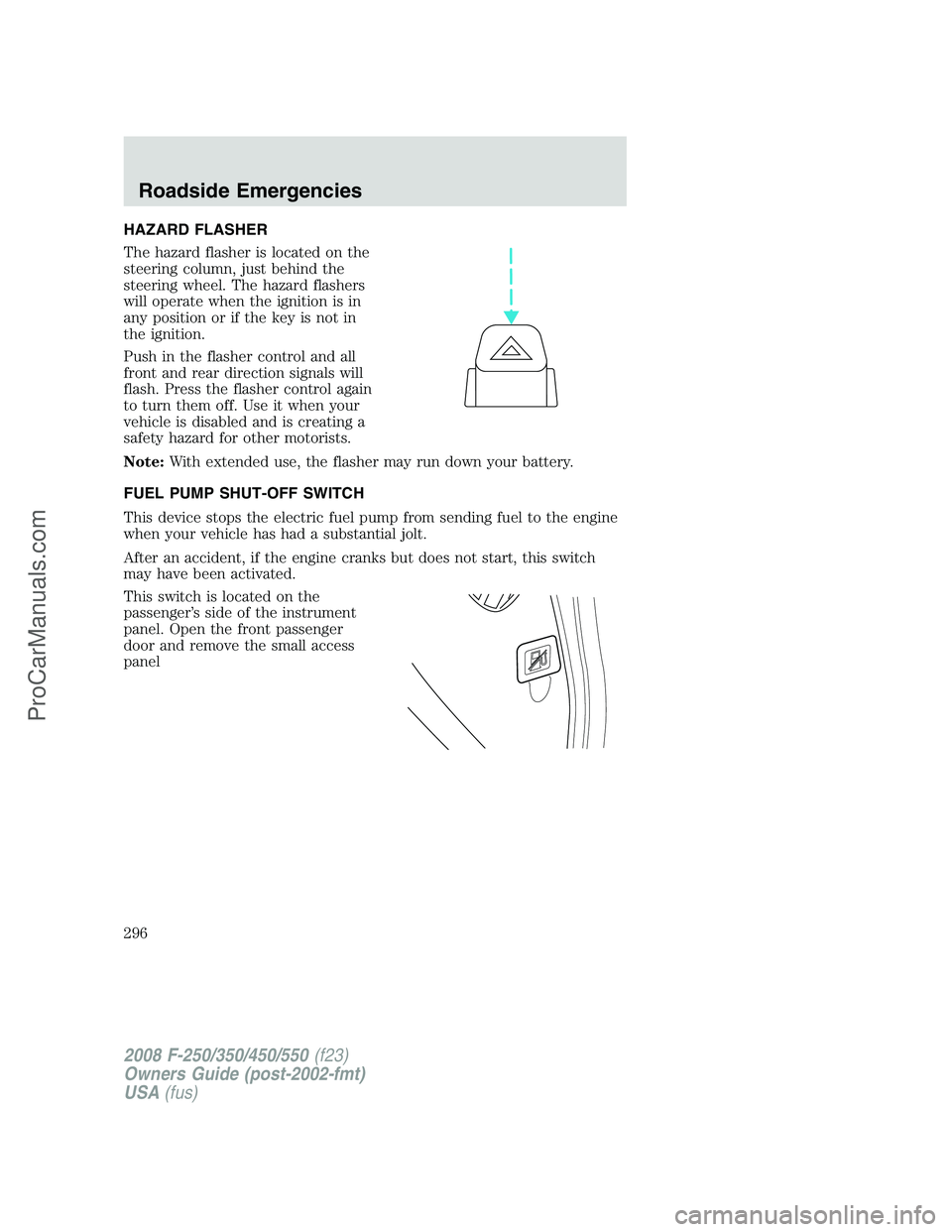 FORD F350 2008  Owners Manual HAZARD FLASHER
The hazard flasher is located on the
steering column, just behind the
steering wheel. The hazard flashers
will operate when the ignition is in
any position or if the key is not in
the i
