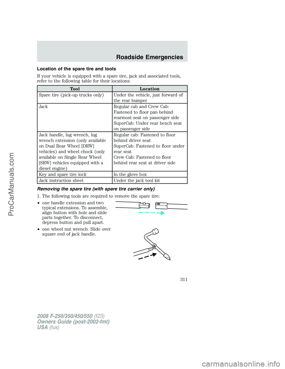 FORD F350 2008  Owners Manual Location of the spare tire and tools
If your vehicle is equipped with a spare tire, jack and associated tools,
refer to the following table for their locations:
Tool Location
Spare tire (pick-up truck