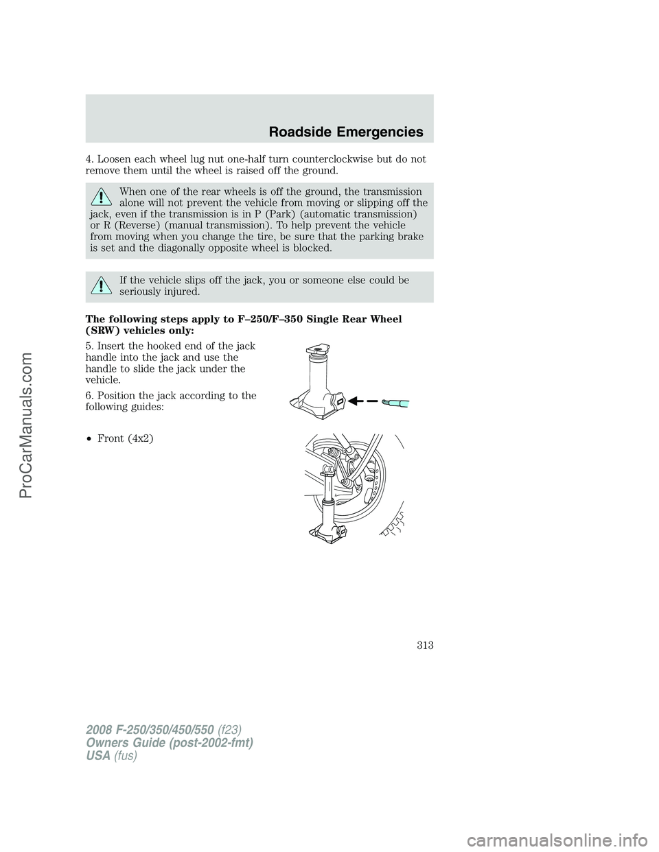 FORD F350 2008  Owners Manual 4. Loosen each wheel lug nut one-half turn counterclockwise but do not
remove them until the wheel is raised off the ground.
When one of the rear wheels is off the ground, the transmission
alone will 
