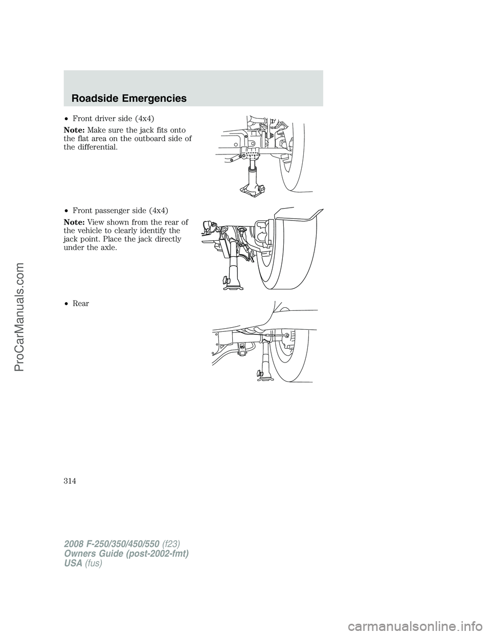 FORD F350 2008  Owners Manual •Front driver side (4x4)
Note:Make sure the jack fits onto
the flat area on the outboard side of
the differential.
•Front passenger side (4x4)
Note:View shown from the rear of
the vehicle to clear