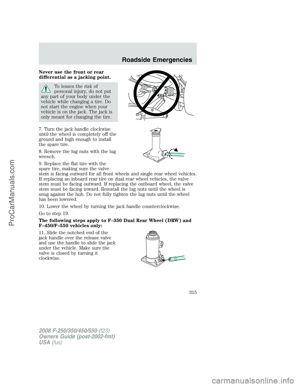 FORD F350 2008  Owners Manual Never use the front or rear
differential as a jacking point.
To lessen the risk of
personal injury, do not put
any part of your body under the
vehicle while changing a tire. Do
not start the engine wh
