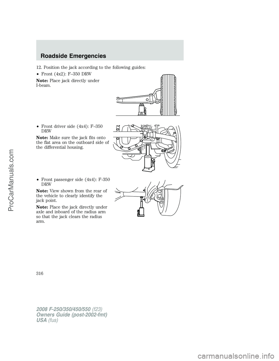 FORD F350 2008  Owners Manual 12. Position the jack according to the following guides:
•Front (4x2): F–350 DRW
Note:Place jack directly under
I-beam.
•Front driver side (4x4): F–350
DRW
Note:Make sure the jack fits onto
th
