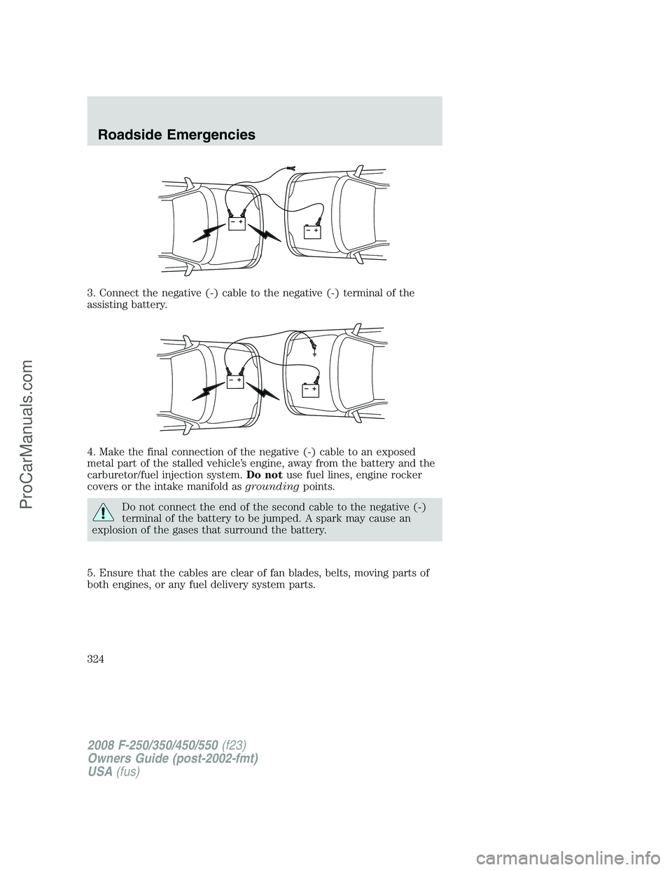 FORD F350 2008  Owners Manual 3. Connect the negative (-) cable to the negative (-) terminal of the
assisting battery.
4. Make the final connection of the negative (-) cable to an exposed
metal part of the stalled vehicle’s engi