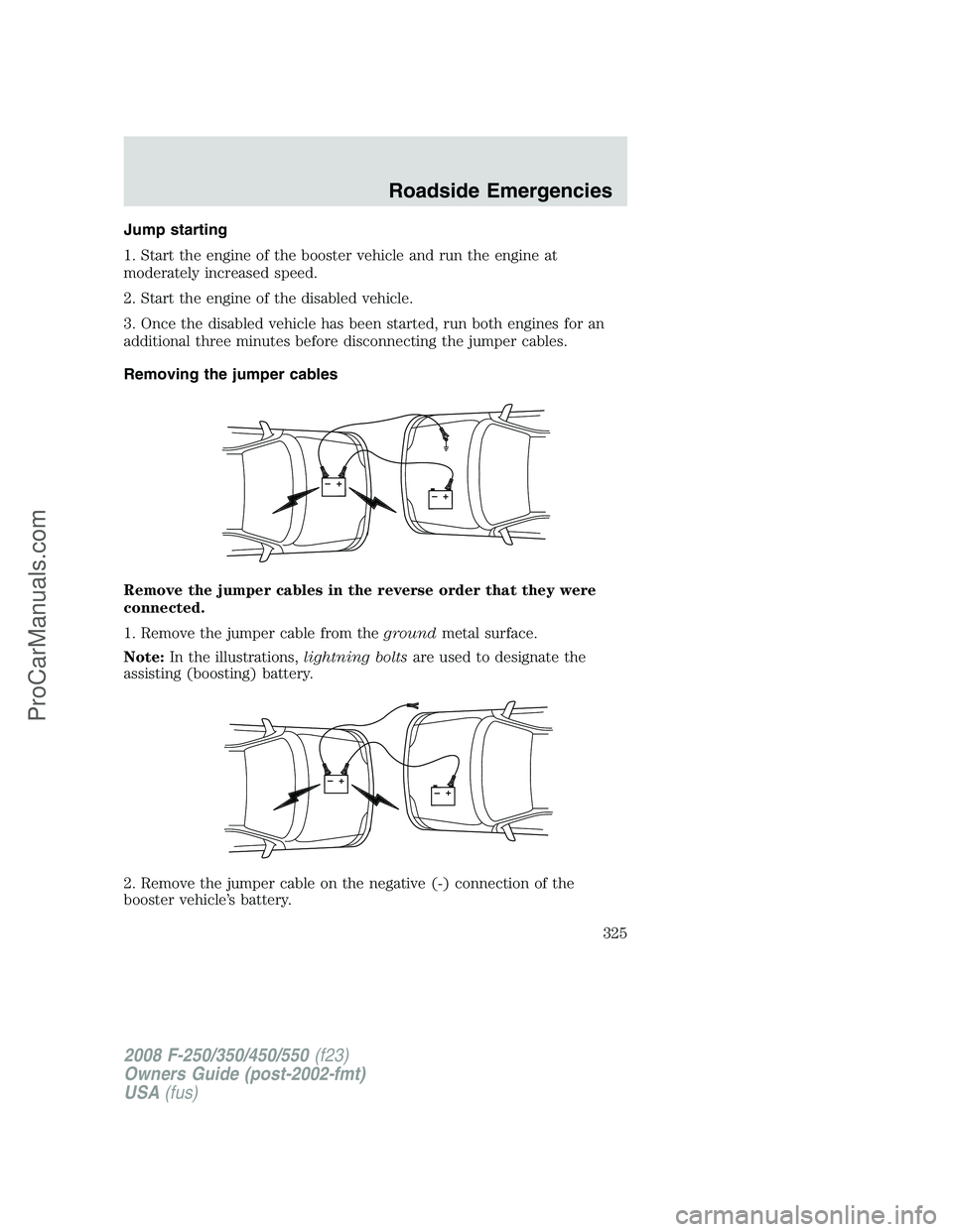 FORD F350 2008  Owners Manual Jump starting
1. Start the engine of the booster vehicle and run the engine at
moderately increased speed.
2. Start the engine of the disabled vehicle.
3. Once the disabled vehicle has been started, r