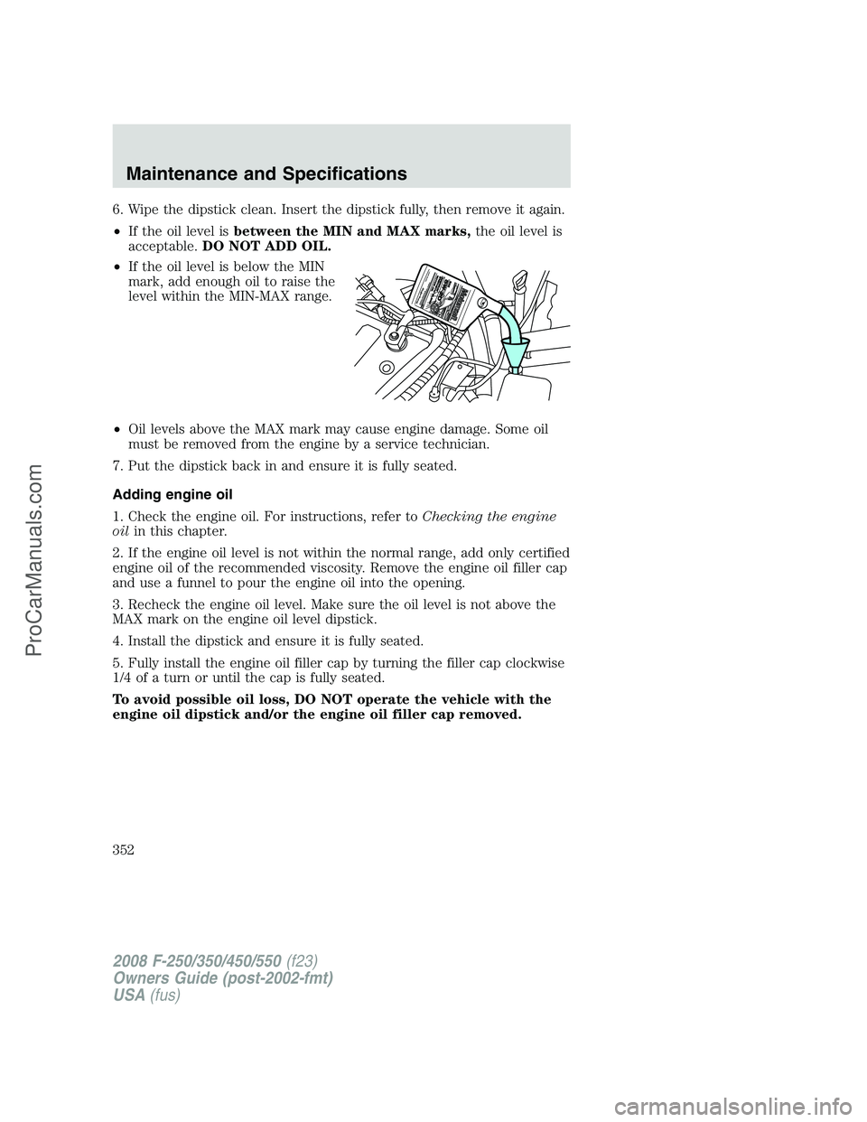 FORD F350 2008  Owners Manual 6. Wipe the dipstick clean. Insert the dipstick fully, then remove it again.
•If the oil level isbetween the MIN and MAX marks,the oil level is
acceptable.DO NOT ADD OIL.
•If the oil level is belo