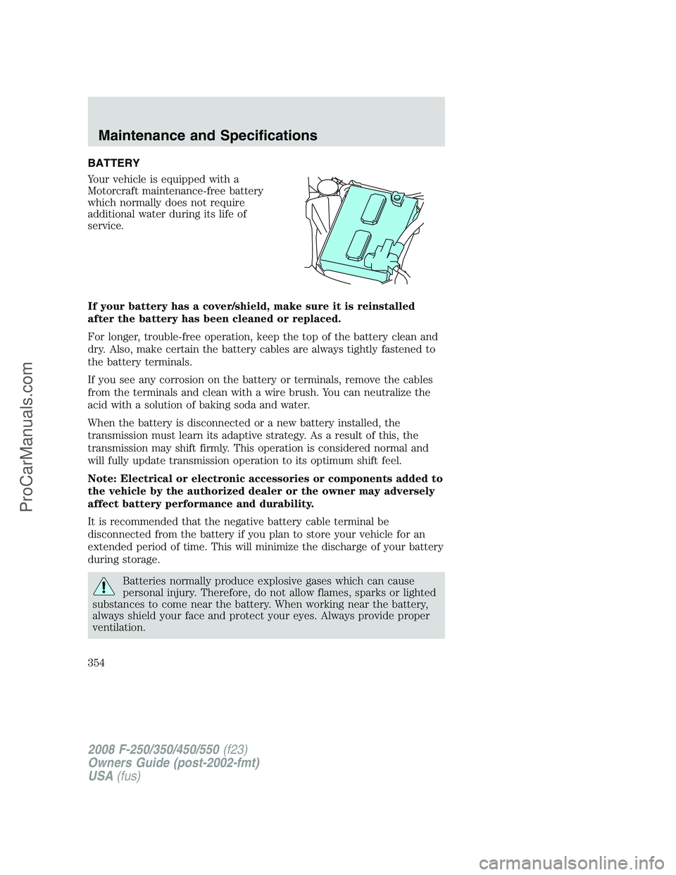 FORD F350 2008  Owners Manual BATTERY
Your vehicle is equipped with a
Motorcraft maintenance-free battery
which normally does not require
additional water during its life of
service.
If your battery has a cover/shield, make sure i
