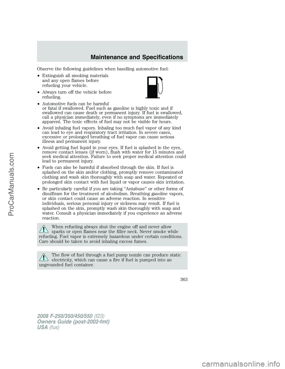 FORD F350 2008  Owners Manual Observe the following guidelines when handling automotive fuel:
•Extinguish all smoking materials
and any open flames before
refueling your vehicle.
•Always turn off the vehicle before
refueling.
