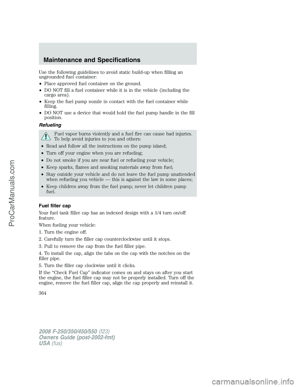 FORD F350 2008  Owners Manual Use the following guidelines to avoid static build-up when filling an
ungrounded fuel container:
•Place approved fuel container on the ground.
•DO NOT fill a fuel container while it is in the vehi
