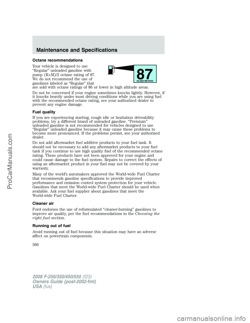 FORD F350 2008  Owners Manual Octane recommendations
Your vehicle is designed to use
“Regular” unleaded gasoline with
pump (R+M)/2 octane rating of 87.
We do not recommend the use of
gasolines labeled as “Regular” that
are