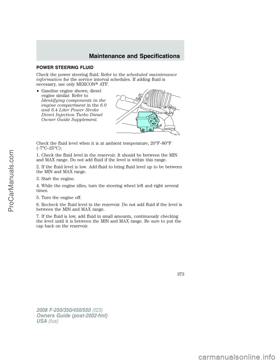 FORD F350 2008  Owners Manual POWER STEERING FLUID
Check the power steering fluid. Refer to thescheduled maintenance
informationfor the service interval schedules. If adding fluid is
necessary, use only MERCONAT F.
•Gasoline en