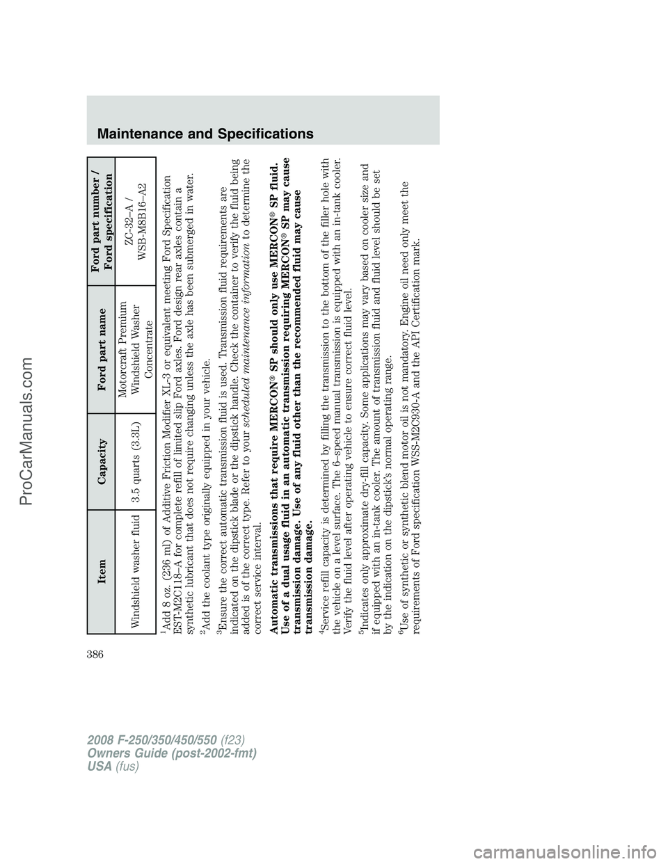 FORD F350 2008  Owners Manual Item Capacity Ford part nameFord part number /
Ford specification
Windshield washer fluid 3.5 quarts (3.3L)Motorcraft Premium
Windshield Washer
ConcentrateZC-32–A /
WSB-M8B16–A2
1Add 8 oz. (236 ml