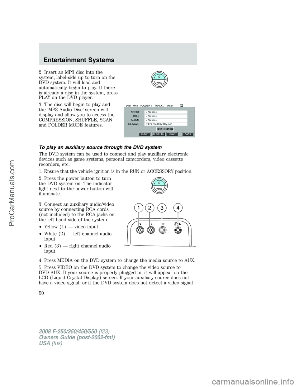 FORD F350 2008  Owners Manual 2. Insert an MP3 disc into the
system, label-side up to turn on the
DVD system. It will load and
automatically begin to play. If there
is already a disc in the system, press
PLAY on the DVD player.
3.