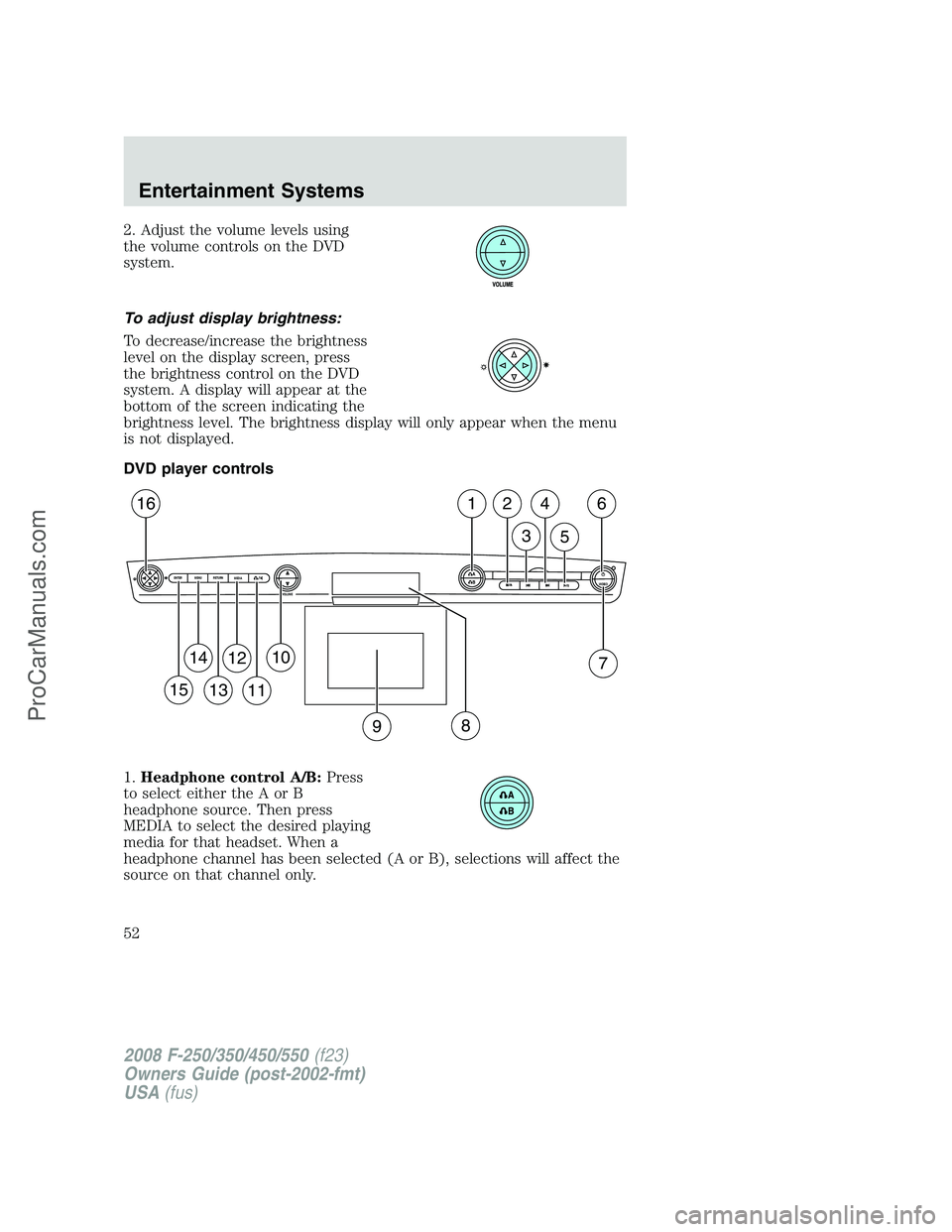 FORD F350 2008  Owners Manual 2. Adjust the volume levels using
the volume controls on the DVD
system.
To adjust display brightness:
To decrease/increase the brightness
level on the display screen, press
the brightness control on 