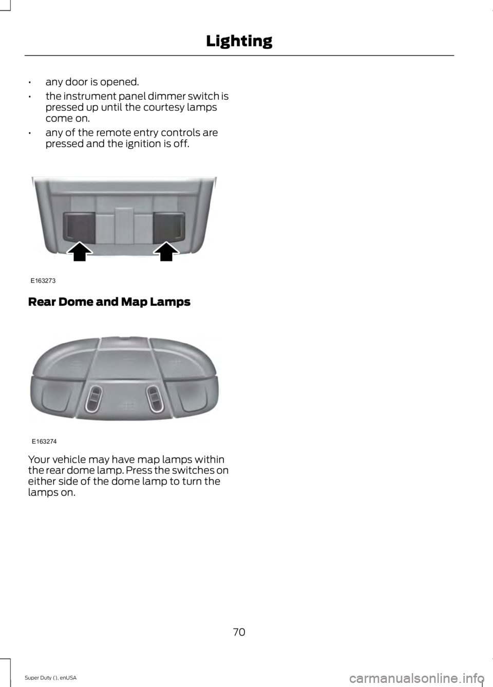 FORD F450 2015  Owners Manual •
any door is opened.
• the instrument panel dimmer switch is
pressed up until the courtesy lamps
come on.
• any of the remote entry controls are
pressed and the ignition is off. Rear Dome and M