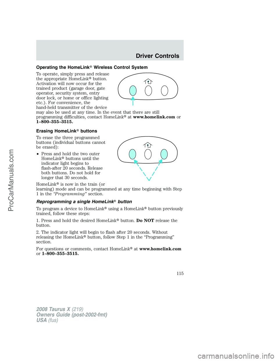 FORD FREESTYLE 2008 Owners Manual Operating the HomeLinkWireless Control System
To operate, simply press and release
the appropriate HomeLinkbutton.
Activation will now occur for the
trained product (garage door, gate
operator, secu FORD FREESTYLE 2008 Owners Manual Operating the HomeLinkWireless Control System
To operate, simply press and release
the appropriate HomeLinkbutton.
Activation will now occur for the
trained product (garage door, gate
operator, secu